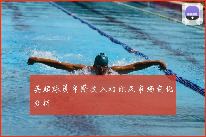 英超球员年薪收入对比及市场变化分析