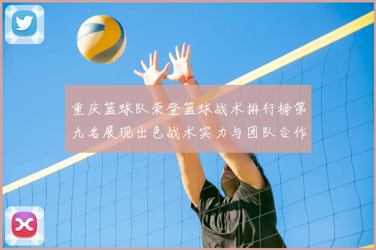重庆篮球队荣登篮球战术排行榜第九名展现出色战术实力与团队合作精神