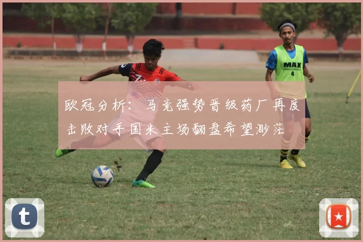 欧冠分析：马竞强势晋级药厂再度击败对手国米主场翻盘希望渺茫