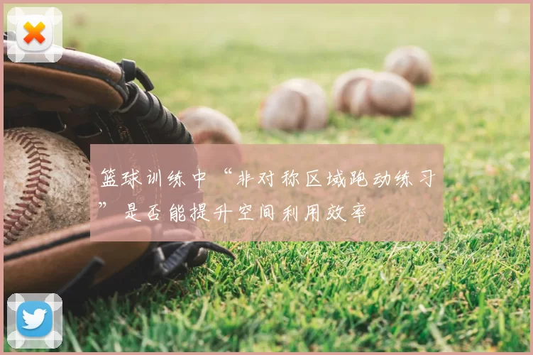 篮球训练中“非对称区域跑动练习”是否能提升空间利用效率