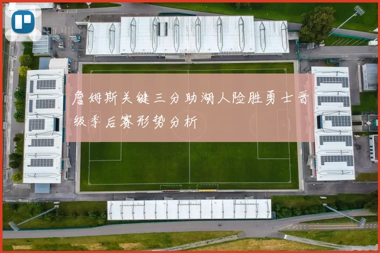 詹姆斯关键三分助湖人险胜勇士晋级季后赛形势分析