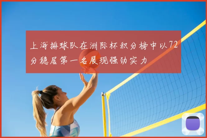 上海排球队在洲际杯积分榜中以72分稳居第一名展现强劲实力