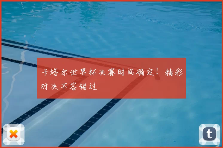 卡塔尔世界杯决赛时间确定!精彩对决不容错过