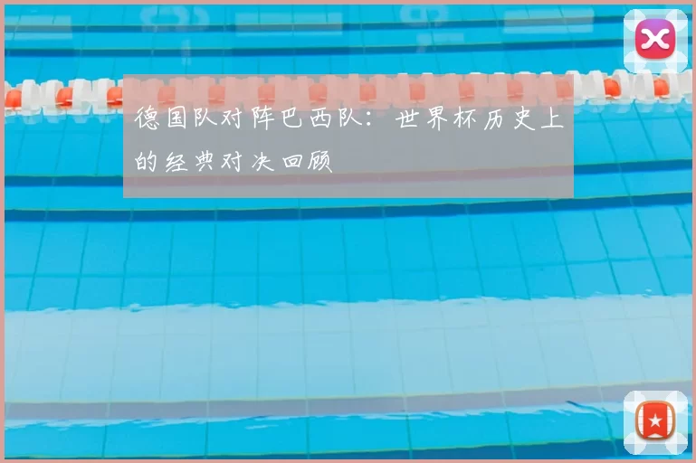 德国队对阵巴西队:世界杯历史上的经典对决回顾