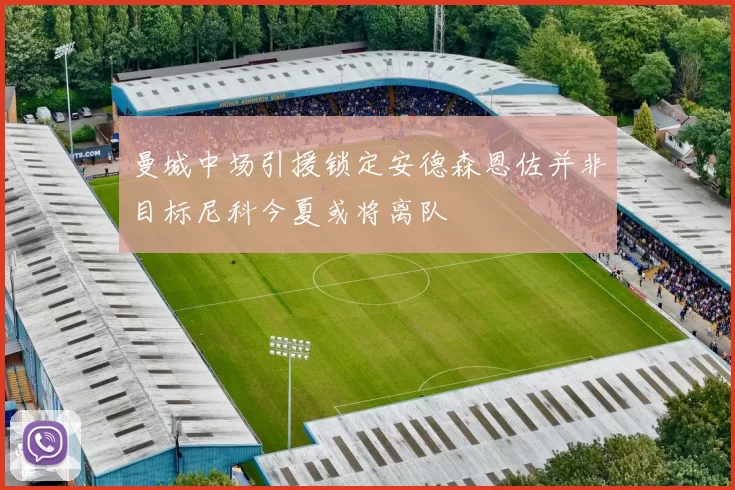 曼城中场引援锁定安德森恩佐并非目标尼科今夏或将离队
