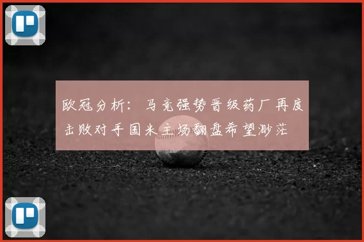 欧冠分析：马竞强势晋级药厂再度击败对手国米主场翻盘希望渺茫