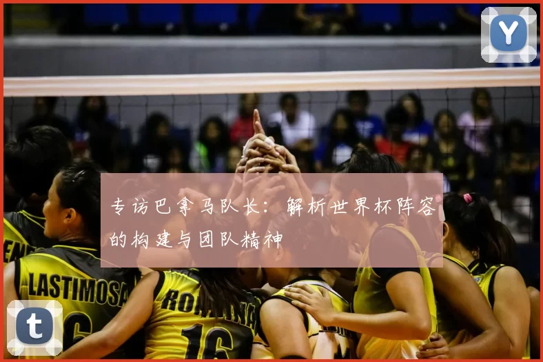 专访巴拿马队长:解析世界杯阵容的构建与团队精神