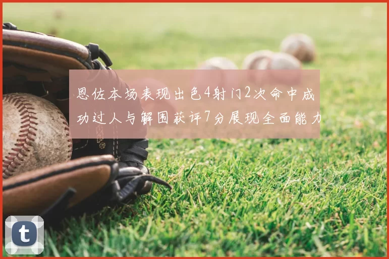 恩佐本场表现出色4射门2次命中成功过人与解围获评7分展现全面能力