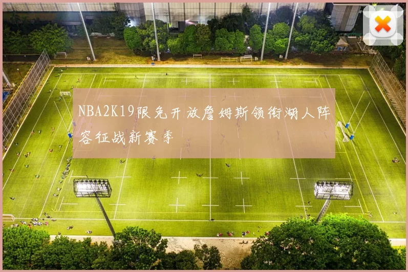 NBA2K19限免开放詹姆斯领衔湖人阵容征战新赛季