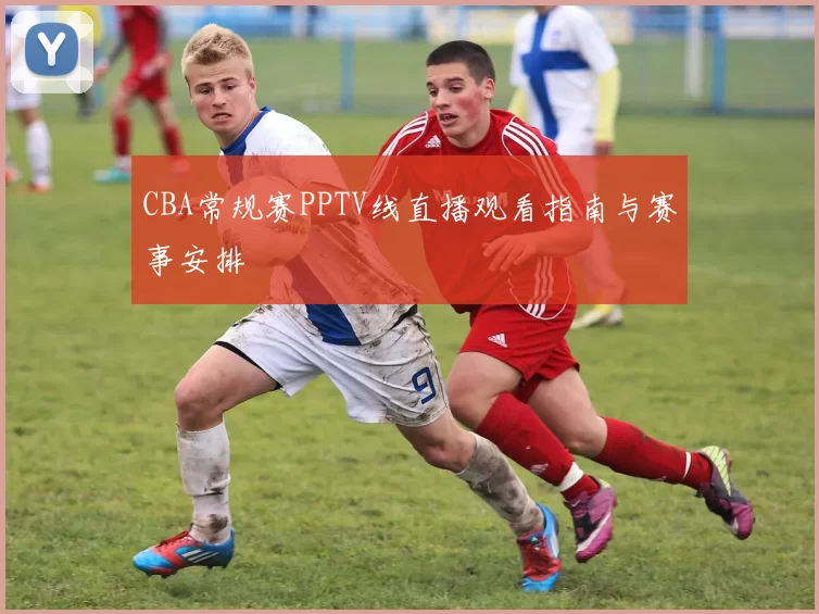 CBA常规赛PPTV线直播观看指南与赛事安排