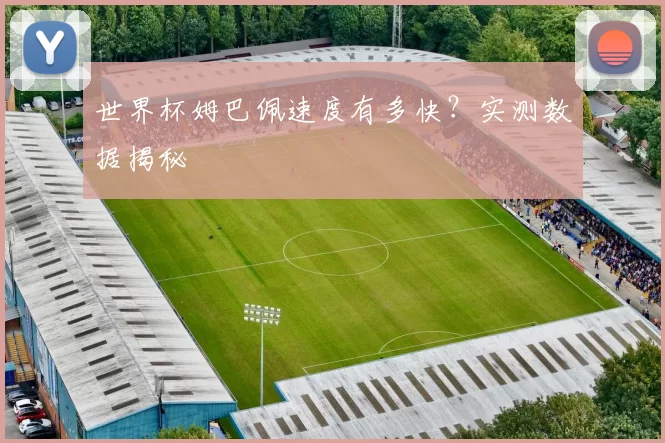 世界杯姆巴佩速度有多快？实测数据揭秘