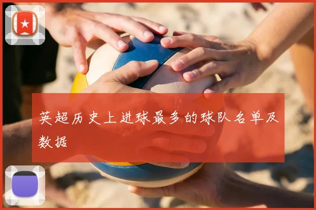 英超历史上进球最多的球队名单及数据
