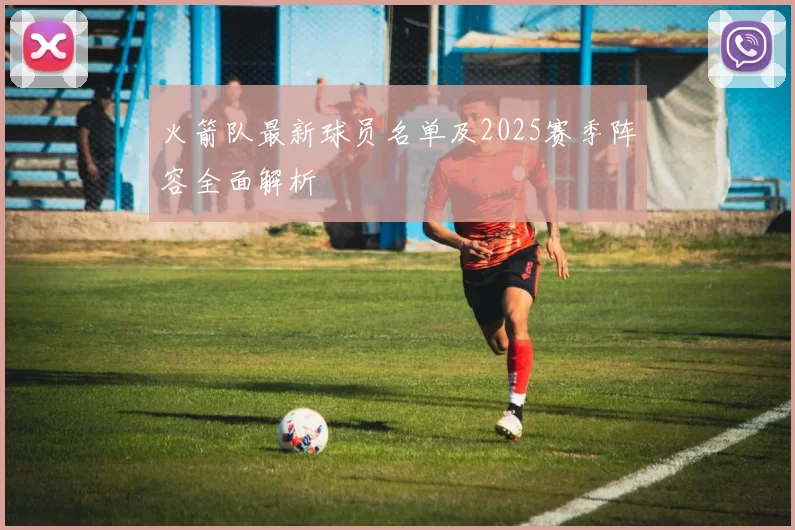 火箭队最新球员名单及2025赛季阵容全面解析