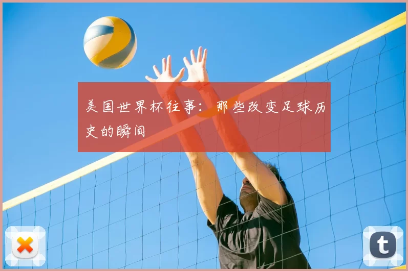 美国世界杯往事：那些改变足球历史的瞬间