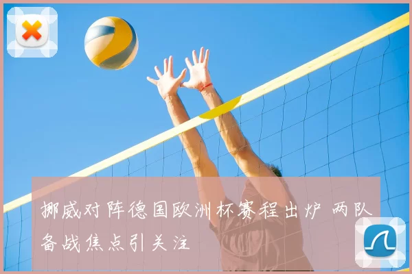 挪威对阵德国欧洲杯赛程出炉 两队备战焦点引关注