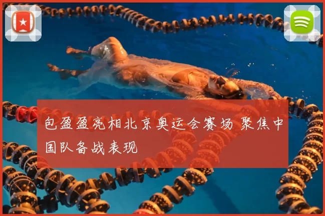 包盈盈亮相北京奥运会赛场 聚焦中国队备战表现