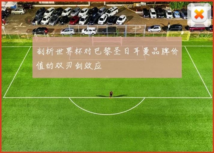 剖析世界杯对巴黎圣日耳曼品牌价值的双刃剑效应
