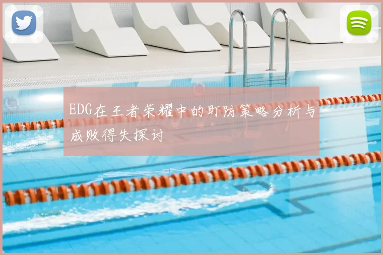 EDG在王者荣耀中的盯防策略分析与成败得失探讨