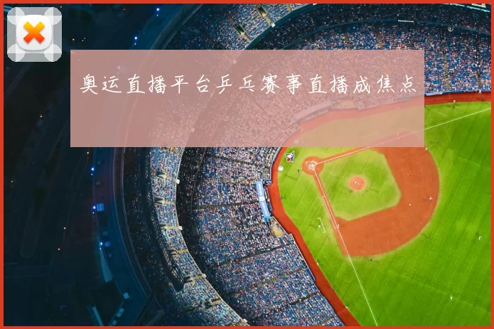 奥运直播平台乒乓赛事直播成焦点