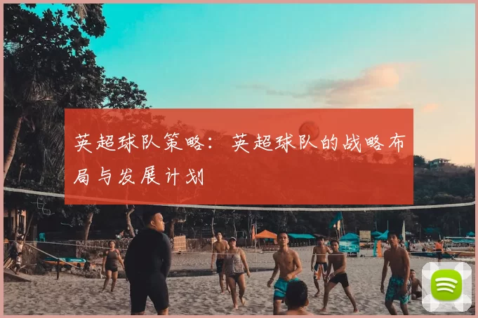 英超球队策略:英超球队的战略布局与发展计划