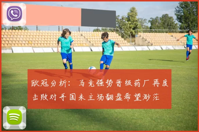 欧冠分析:马竞强势晋级药厂再度击败对手国米主场翻盘希望渺茫
