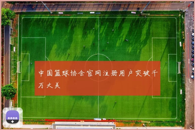 中国篮球协会官网注册用户突破千万大关