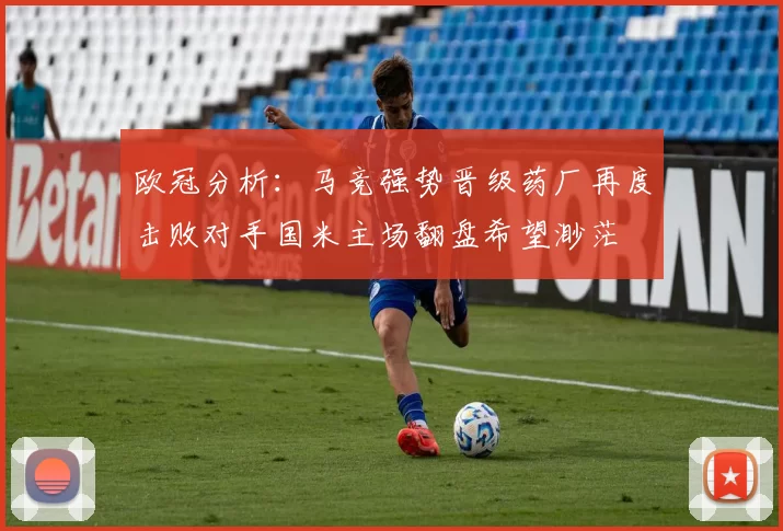 欧冠分析：马竞强势晋级药厂再度击败对手国米主场翻盘希望渺茫