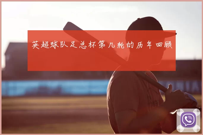 英超球队足总杯第几轮的历年回顾