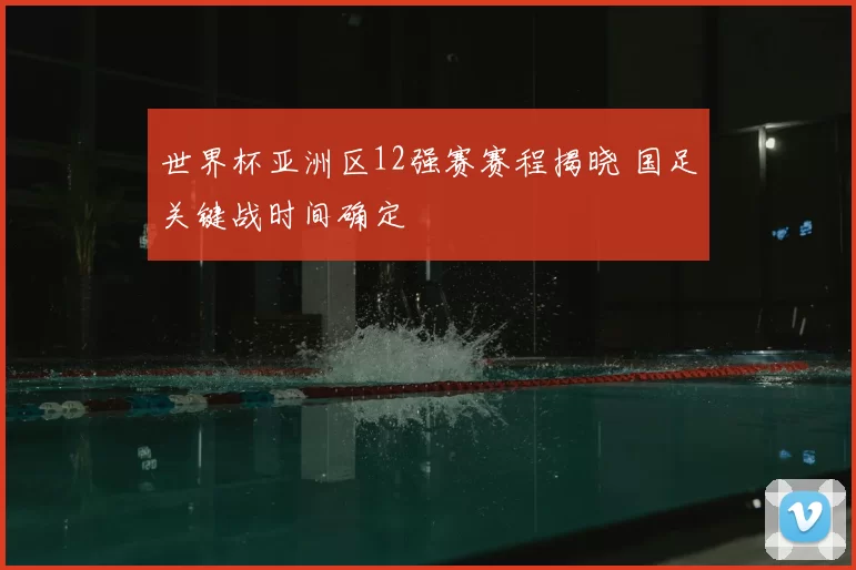世界杯亚洲区12强赛赛程揭晓 国足关键战时间确定