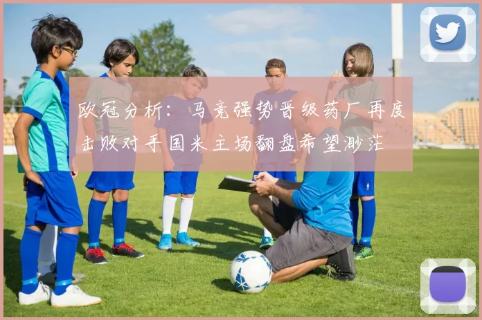 欧冠分析：马竞强势晋级药厂再度击败对手国米主场翻盘希望渺茫