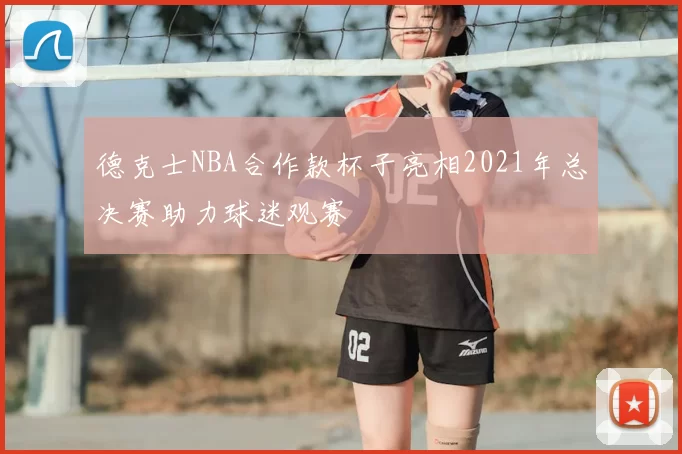 德克士NBA合作款杯子亮相2021年总决赛助力球迷观赛