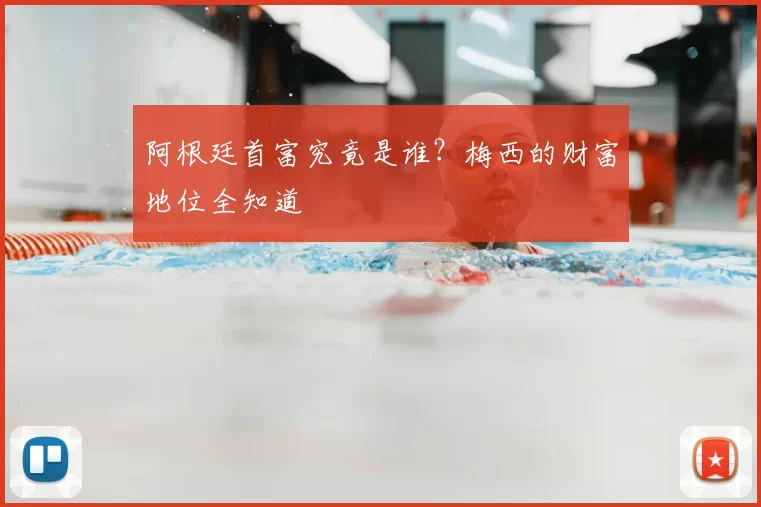 阿根廷首富究竟是谁？梅西的财富地位全知道