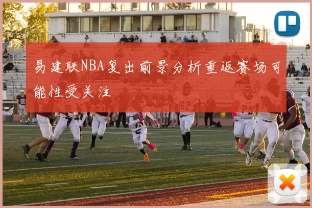 易建联NBA复出前景分析重返赛场可能性受关注