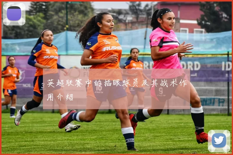 英超联赛中的插眼球员及其战术作用介绍