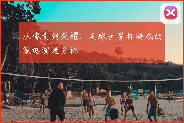 从像素到荣耀：足球世界杯游戏的策略演进分析