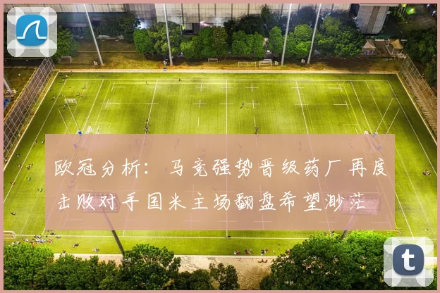 欧冠分析:马竞强势晋级药厂再度击败对手国米主场翻盘希望渺茫