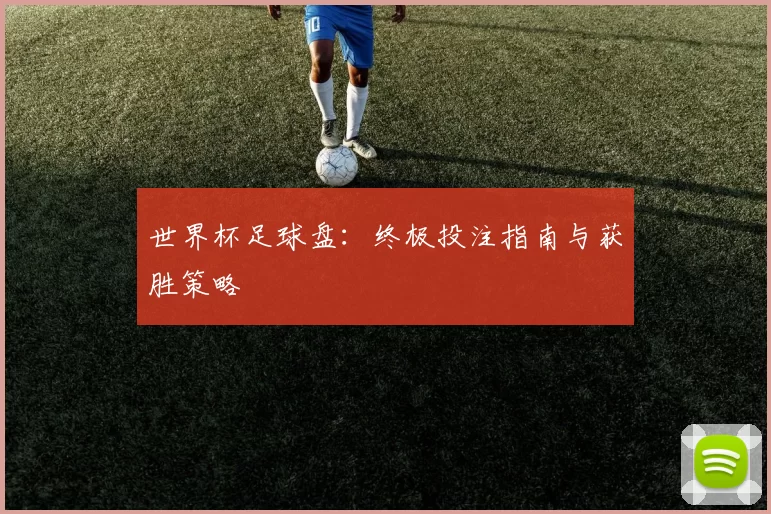 世界杯足球盘：终极投注指南与获胜策略