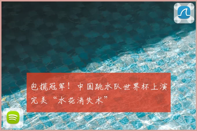 包揽冠军！中国跳水队世界杯上演完美“水花消失术”