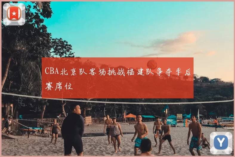 CBA北京队客场挑战福建队争夺季后赛席位