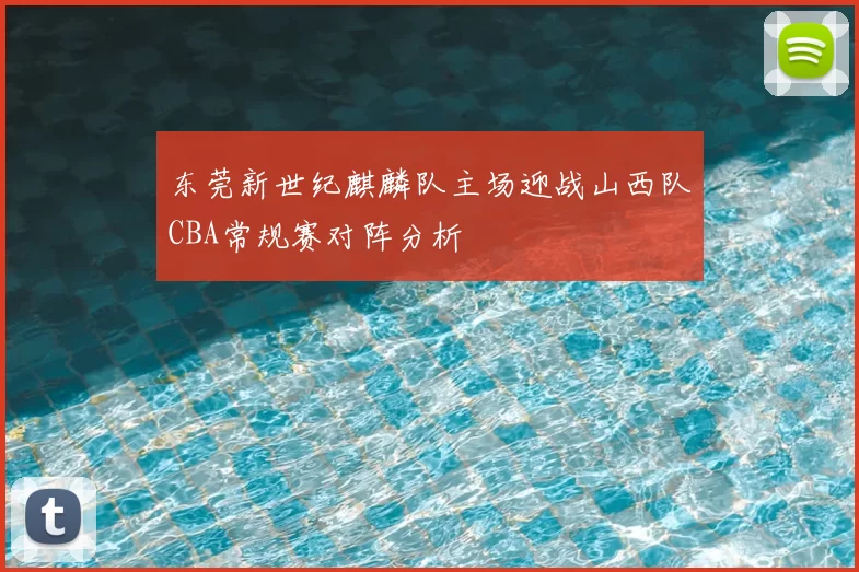 东莞新世纪麒麟队主场迎战山西队CBA常规赛对阵分析