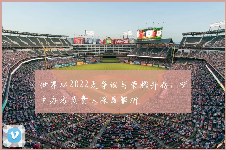 世界杯2022是争议与荣耀并存，听主办方负责人深度解析