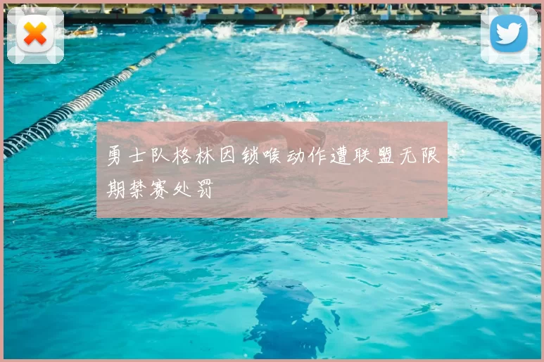 勇士队格林因锁喉动作遭联盟无限期禁赛处罚