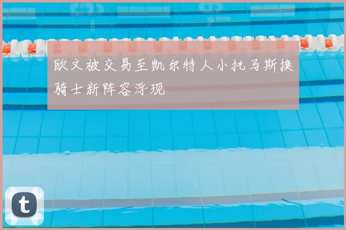 欧文被交易至凯尔特人小托马斯换骑士新阵容浮现