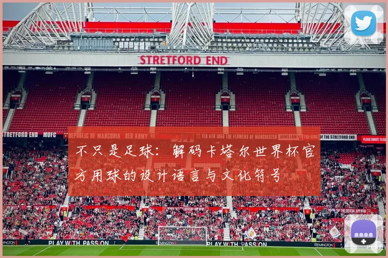 不只是足球:解码卡塔尔世界杯官方用球的设计语言与文化符号