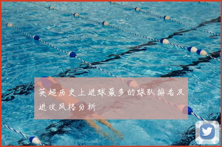 英超历史上进球最多的球队排名及进攻风格分析