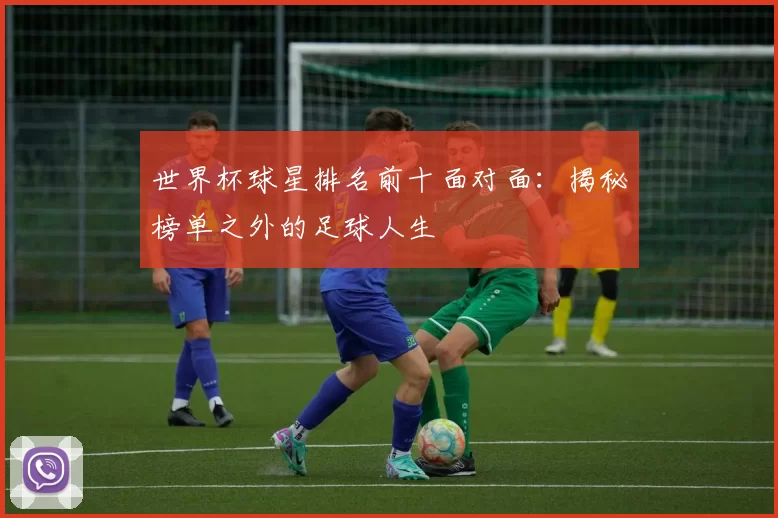 世界杯球星排名前十面对面:揭秘榜单之外的足球人生