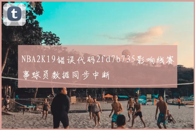 NBA2K19错误代码2fd7b735影响线赛事球员数据同步中断