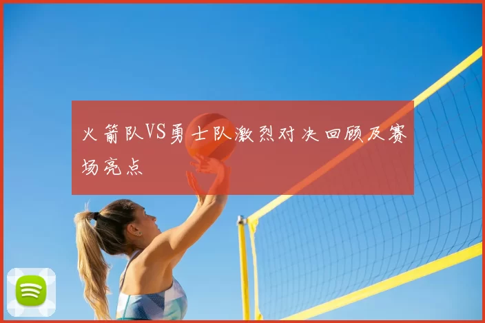火箭队VS勇士队激烈对决回顾及赛场亮点