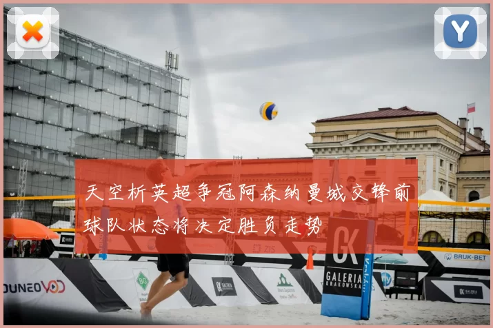 天空析英超争冠阿森纳曼城交锋前球队状态将决定胜负走势