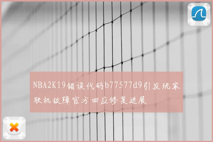 NBA2K19错误代码b77577d9引发玩家联机故障官方回应修复进展